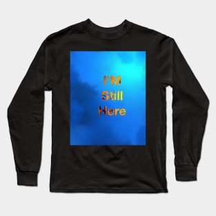 I’m still here Long Sleeve T-Shirt